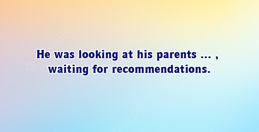 He Was Looking At His Parents ..., Waiting For Recommendations.